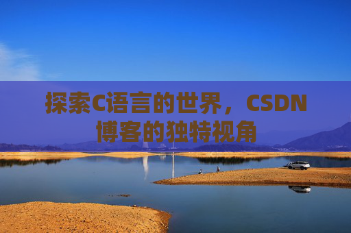 探索C语言的世界，CSDN博客的独特视角